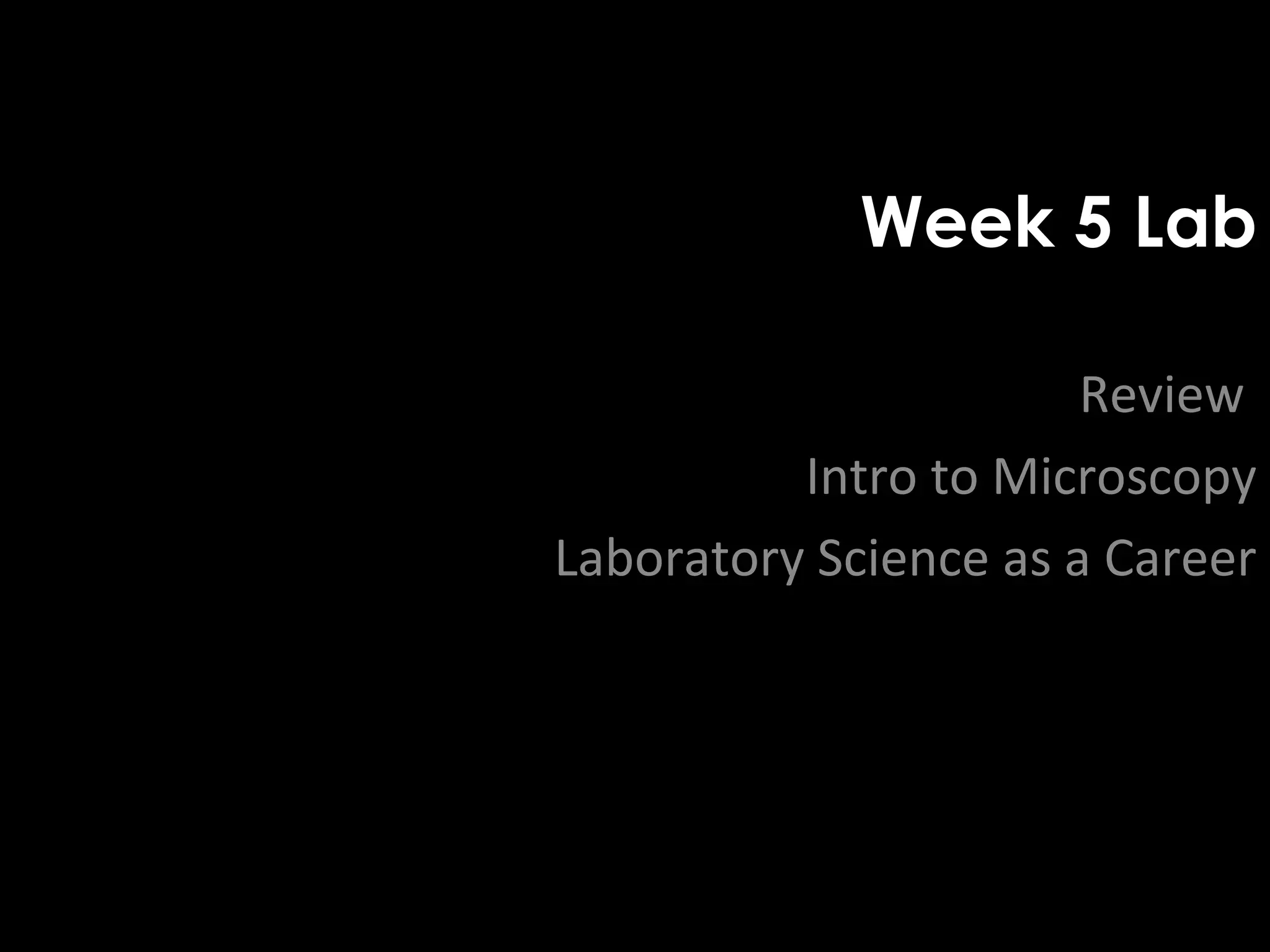 Week 5 Lab

                       Review
          Intro to Microscopy
Laboratory Science as a Career
 