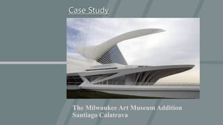 The Milwaukee Art Museum Addition
Santiago Calatrava
Case Study
 