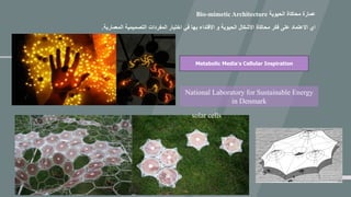 ‫الحيوية‬ ‫محاكاة‬ ‫عمارة‬Bio-mimetic Architecture
Metabolic Media’s Cellular Inspiration
‫ا‬ ‫التصميمية‬ ‫المفردات‬ ‫اختيار‬ ‫في‬ ‫بها‬ ‫االقتداء‬ ‫و‬ ‫الحيوية‬ ‫األشكال‬ ‫محاكاة‬ ‫فكر‬ ‫على‬ ‫االعتماد‬ ‫اي‬‫لمعمارية‬.
solar cells
National Laboratory for Sustainable Energy
in Denmark
 