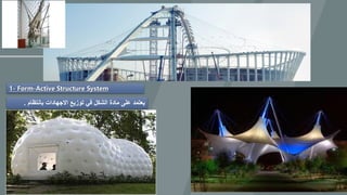 1- Form-Active Structure System
‫بانتظام‬ ‫االجهادات‬ ‫توزيع‬ ‫في‬ ‫الشكل‬ ‫مادة‬ ‫على‬ ‫يعتمد‬.
 