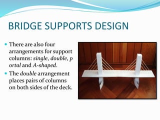 BRIDGE SUPPORTS DESIGN
 There are also four
arrangements for support
columns: single, double, p
ortal and A-shaped.
 The double arrangement
places pairs of columns
on both sides of the deck.
 