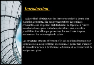 Aujourd'hui, l'intérêt pour les structures tendues a connu une
évolution constante, liée aux préoccupations écologiques
croissantes, aux exigences architecturales de légèreté, à l'intérêt
transdisciplinaire pour les technos-textiles et aux nouvelles
possibilités formelles que permettent les matériaux les plus
modernes et les technologies de pointe.
Les structures tendues offrent en effet des solutions innovantes et
significatives à des problèmes ancestraux, et permettent d'adopter
de nouvelles formes, à l'esthétique séduisante et techniquement de
tout premier plan.
 