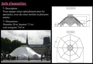 *- Description :
Tissu opaque conçu spécialement pour les
spectacles, avec des murs inclinés et plusieurs
entrées
*- Dimensions :
Diamètre 20 m ;hauteur 7.3 m ;
coté octogone 7.65 m
 