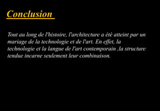 Tout au long de l'histoire, l'architecture a été atteint par un
mariage de la technologie et de l'art. En effet, la
technologie et la langue de l'art contemporain ,la structure
tendue incarne seulement leur combinaison.
 