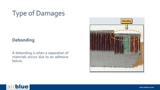 Type of Damages
Debonding
A debonding is when a separation of
materials occurs due to an adhesive
failure.
 