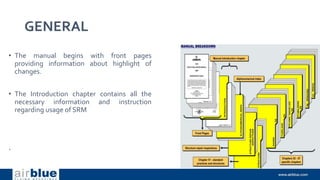 GENERAL
• The manual begins with front pages
providing information about highlight of
changes.
• The Introduction chapter contains all the
necessary information and instruction
regarding usage of SRM
.
 