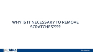 WHY IS IT NECESSARYTO REMOVE
SCRATCHES????
 