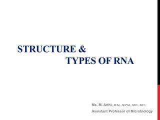 STRUCTURE &
TYPES OF RNA
Ms. M. Arthi, M.Sc., M.Phil., NET., SET.,
Assistant Professor of Microbiology
 