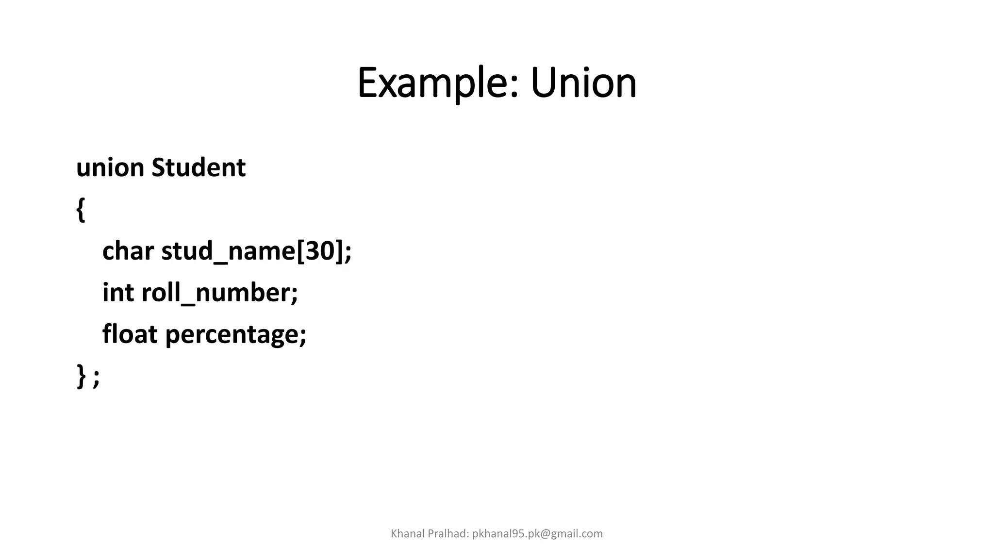 Example: Union
union Student
{
char stud_name[30];
int roll_number;
float percentage;
} ;
Khanal Pralhad: pkhanal95.pk@gmail.com
 