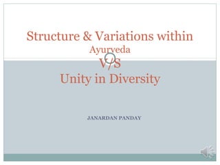 JANARDAN PANDAY
Structure & Variations within
Ayurveda
V/S
Unity in Diversity
 
