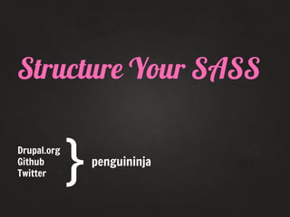 Structure Your SASS
Drupal.org
Github
Twitter

}

penguininja

 