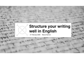 Structure your writing
well in English
21 February 2020 Maura Hannon
 