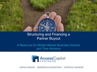 CAPITAL RAISING | MERGERS & ACQUISITIONS | STRATEGIC ADVISORY
Structuring and Financing a
Partner Buyout
A Resource for Middle Market Business Owners
and Their Advisors
 