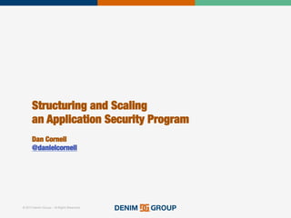 © 2015 Denim Group – All Rights Reserved
Structuring and Scaling!
an Application Security Program!
!
Dan Cornell!
@danielcornell
 