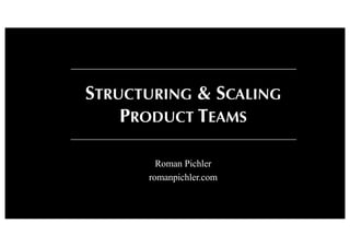 Roman Pichler
romanpichler.com
STRUCTURING & SCALING
PRODUCT TEAMS
 