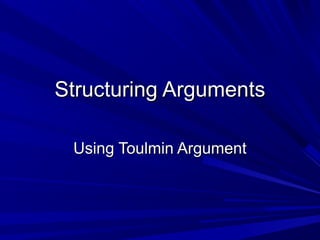 Structuring Arguments
Using Toulmin Argument

 