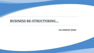 BUSINESS RE-STRUCTURING…
- CA HARESH SHAH
 