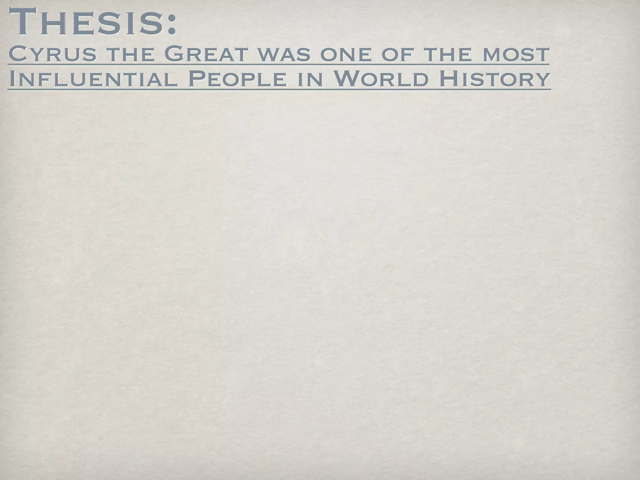 Thesis:
Cyrus the Great was one of the most
Influential People in World History
 