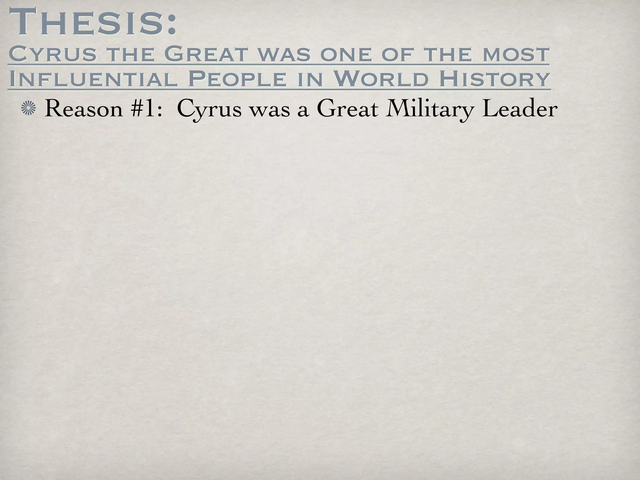 Thesis:
Cyrus the Great was one of the most
Influential People in World History
  Reason #1: Cyrus was a Great Military Leader
 