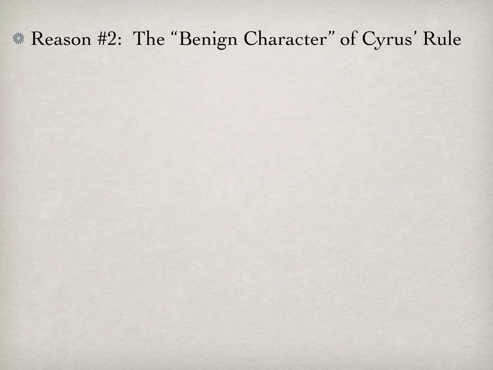 Reason #2: The “Benign Character” of Cyrus’ Rule
 