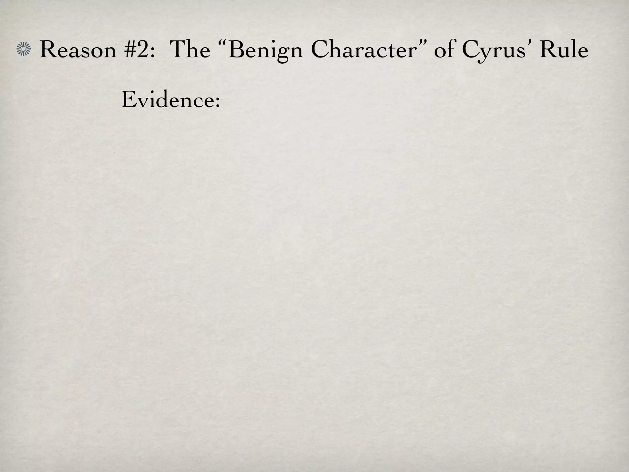 Reason #2: The “Benign Character” of Cyrus’ Rule
       Evidence:
 
