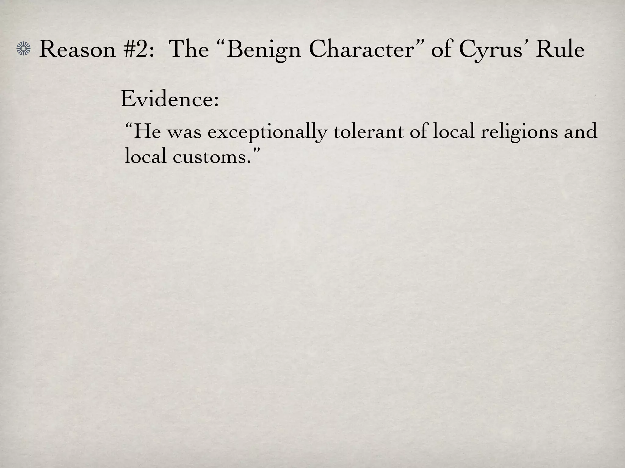 Reason #2: The “Benign Character” of Cyrus’ Rule
       Evidence:
       “He was exceptionally tolerant of local religions and
       local customs.”
 