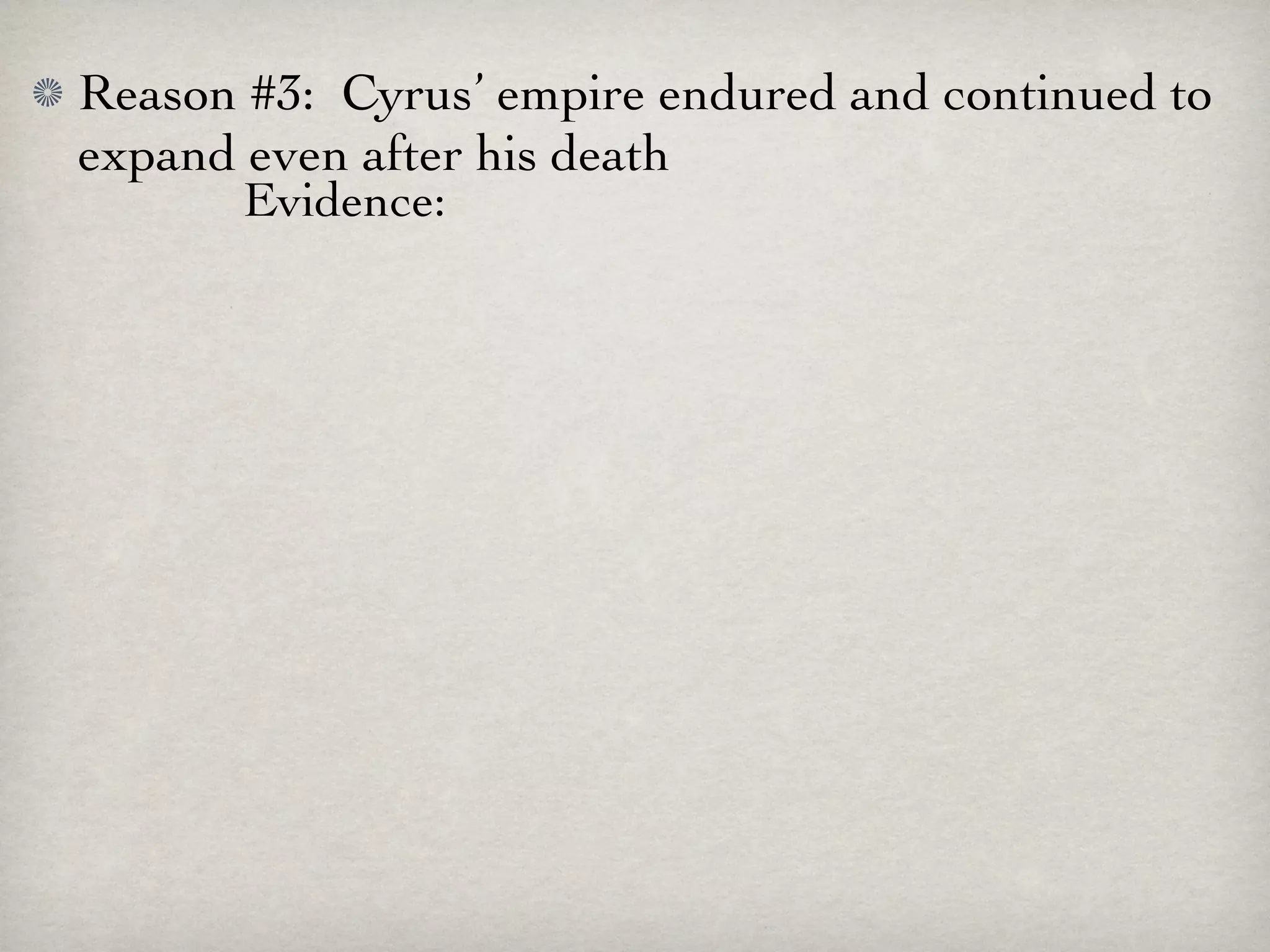 Reason #3: Cyrus’ empire endured and continued to
expand even after his death
       Evidence:
 