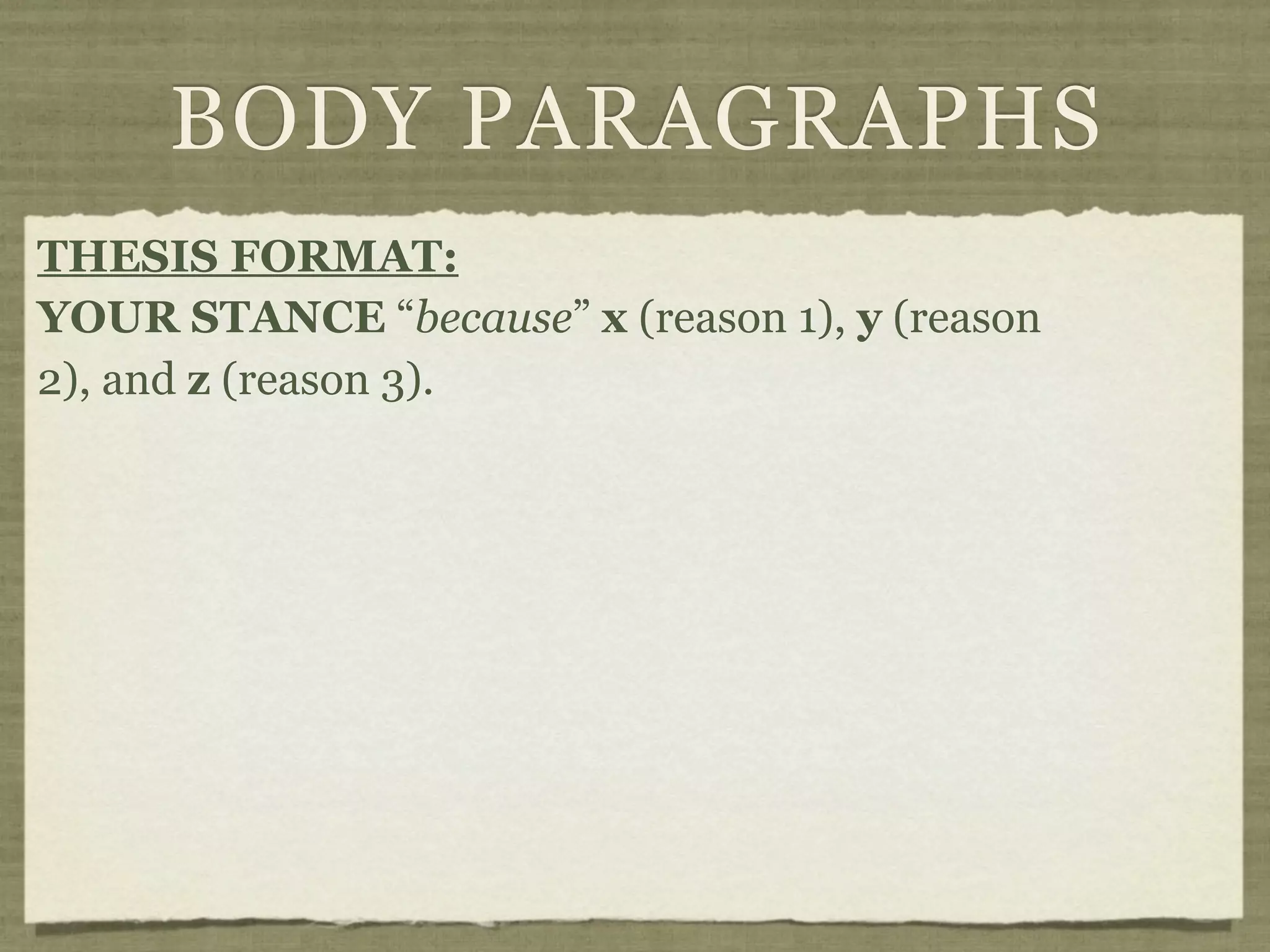 BODY PARAGRAPHS
THESIS FORMAT:
YOUR STANCE “because” x (reason 1), y (reason
2), and z (reason 3).
 