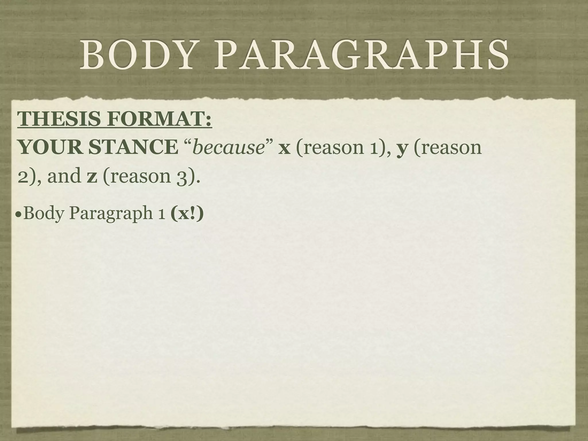 BODY PARAGRAPHS
THESIS FORMAT:
YOUR STANCE “because” x (reason 1), y (reason
2), and z (reason 3).
•Body Paragraph 1 (x!)
 