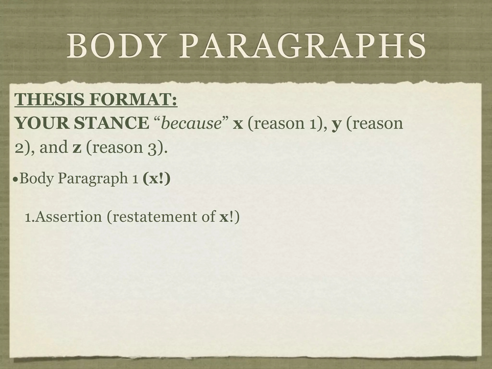 BODY PARAGRAPHS
THESIS FORMAT:
YOUR STANCE “because” x (reason 1), y (reason
2), and z (reason 3).
•Body Paragraph 1 (x!)
 1.Assertion (restatement of x!)
 