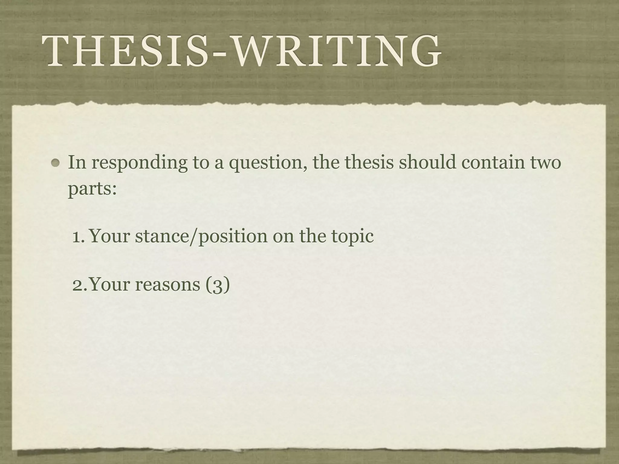 THESIS-WRITING

In responding to a question, the thesis should contain two
parts:

 1. Your stance/position on the topic

 2.Your reasons (3)
 