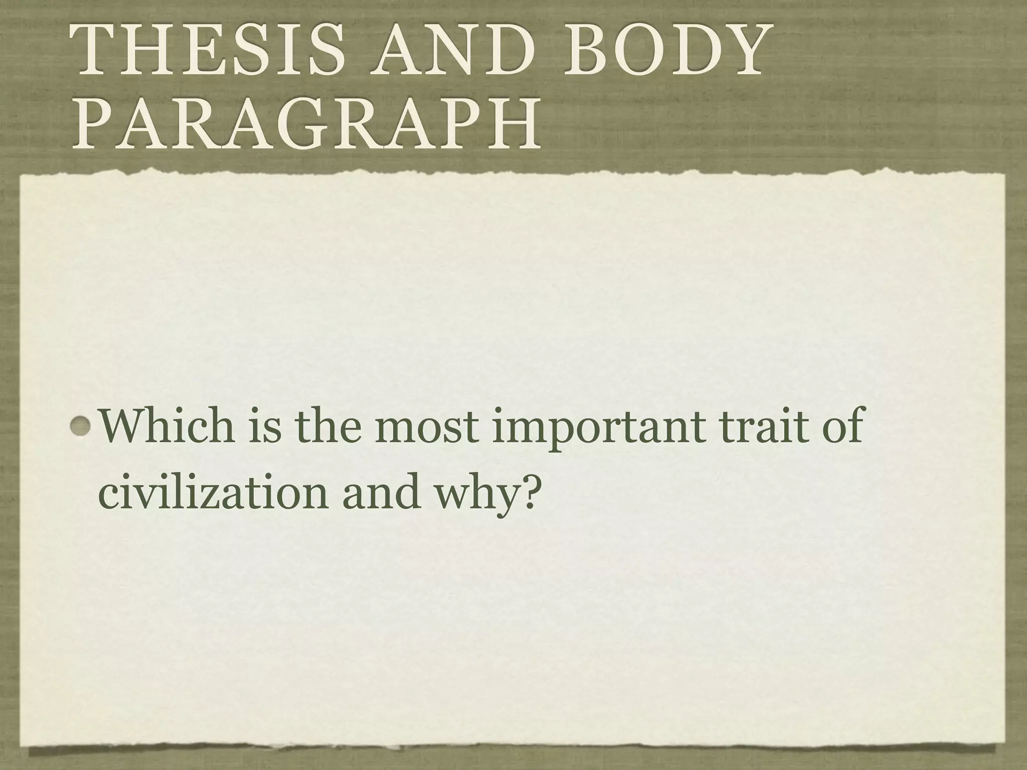 THESIS AND BODY
PARAGRAPH



Which is the most important trait of
civilization and why?
 