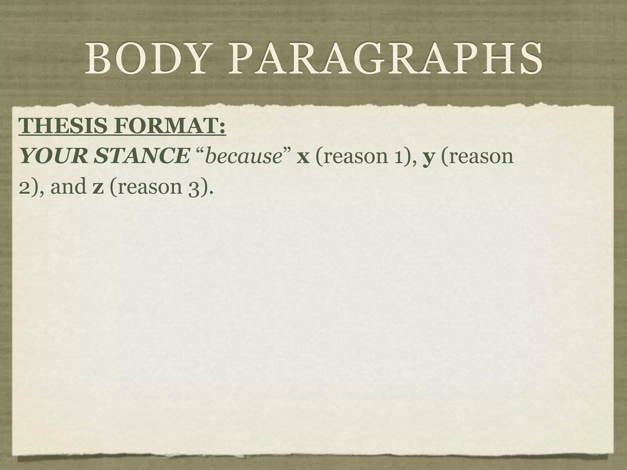 BODY PARAGRAPHS
THESIS FORMAT:
YOUR STANCE “because” x (reason 1), y (reason
2), and z (reason 3).
 