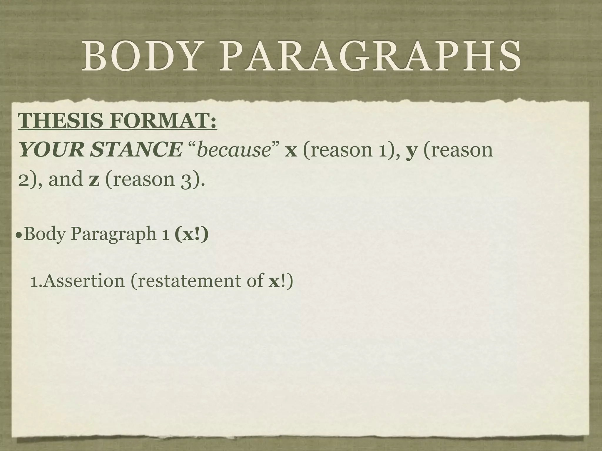 BODY PARAGRAPHS
THESIS FORMAT:
YOUR STANCE “because” x (reason 1), y (reason
2), and z (reason 3).

•Body Paragraph 1 (x!)
 1.Assertion (restatement of x!)
 