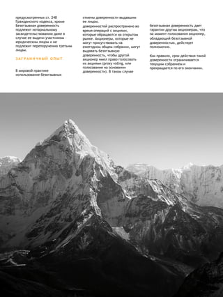 предусмотренных ст. 248
Гражданского кодекса, кроме
отмены доверенности выдавшим
ее лицом. 
Безотзывная доверенность
подлежит нотариальному
засвидетельствованию даже в
случае ее выдачи участником –
юридическим лицом и не
подлежит перепоручению третьим
лицам.
З А Г Р А Н И Ч Н Ы Й О П Ы Т
В мировой практике
использование безотзывных
доверенностей распространено во
время операций с акциями,
которые обращаются на открытом
рынке. Акционеры, которые не
могут присутствовать на
ежегодном общем собрании, могут
выдавать безотзывную
доверенность, чтобы другой
акционер имел право голосовать
их акциями (proxy voting, или
голосование на основании
доверенности). В таком случае
безотзывная доверенность дает
гарантии другим акционерам, что
на момент голосования акционер,
обладающий безотзывной
доверенностью, действует
полномочно.
Как правило, срок действия такой
доверенности ограничивается
текущим собранием и
прекращается по его окончании. 
 