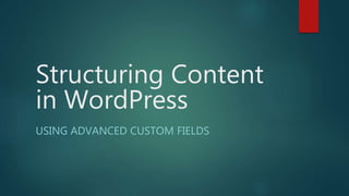 Structuring Content
in WordPress
USING ADVANCED CUSTOM FIELDS
 