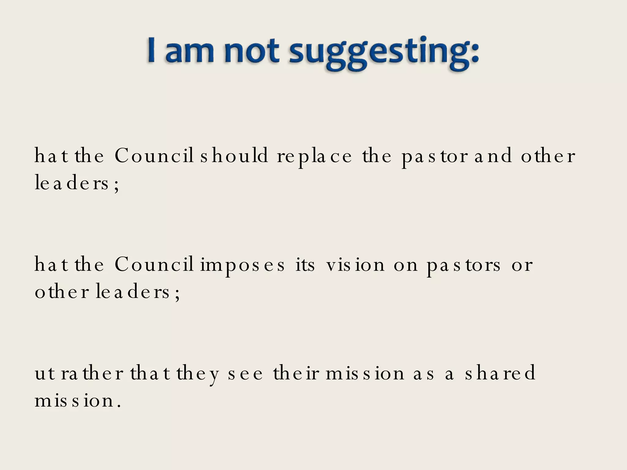 that the Council should replace the pastor and other leaders;  that the Council imposes its vision on pastors or other leaders; but rather that they see their mission as a shared mission.  