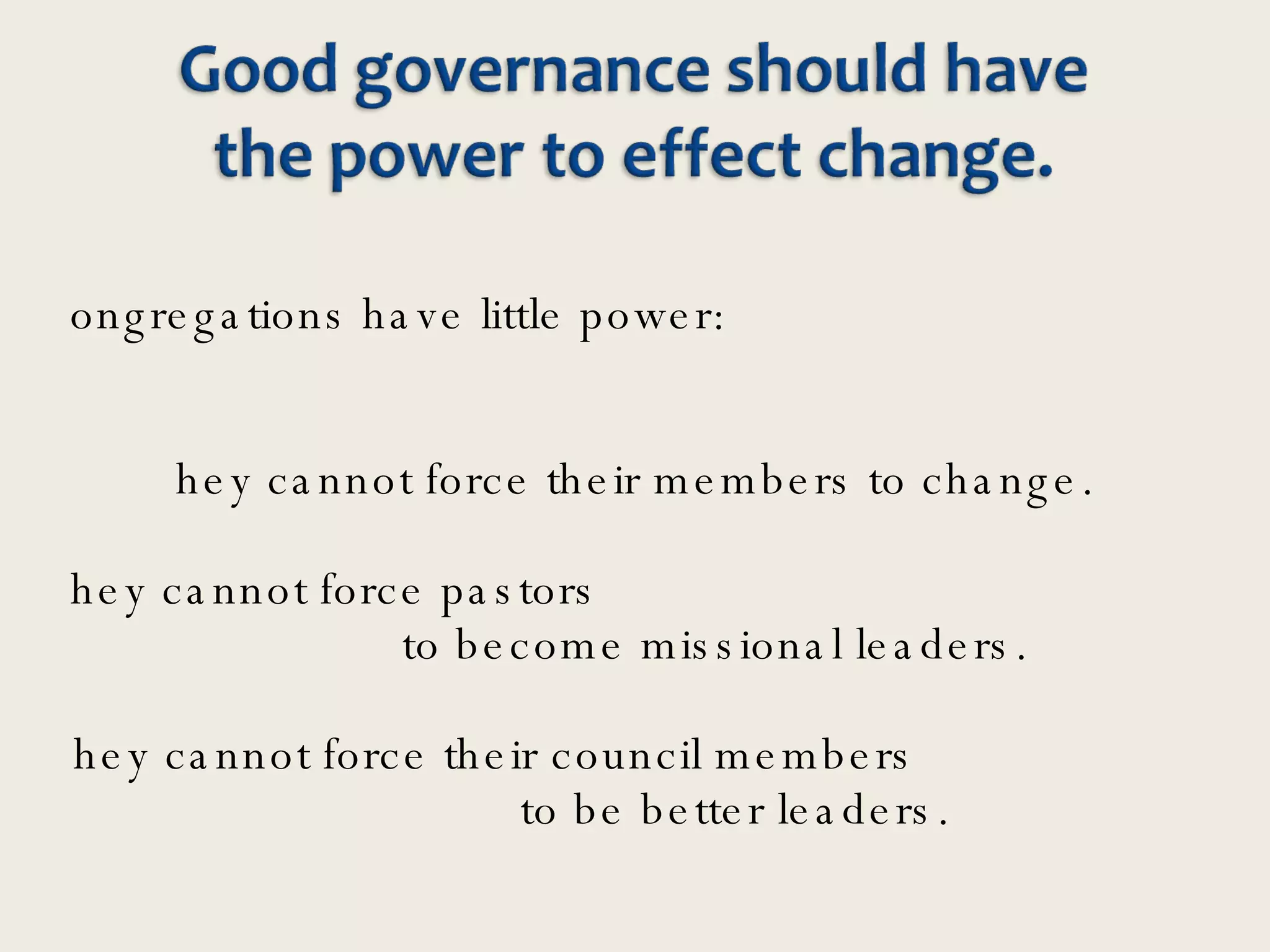 Congregations have little power: They cannot force their members to change. They cannot force pastors  to become missional leaders. They cannot force their council members  to be better leaders. 