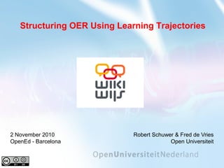 Robert Schuwer & Fred de Vries
Open Universiteit
2 November 2010
OpenEd - Barcelona
Structuring OER Using Learning Trajectories
 