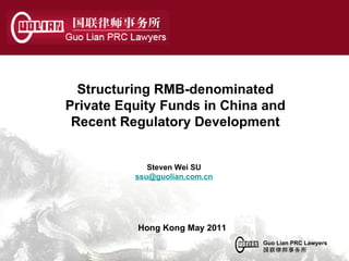 Steven Wei SU [email_address] Structuring RMB-denominated Private Equity Funds in China and Recent Regulatory Development Hong Kong May 2011 Guo Lian PRC Lawyers 国联律师事务所 