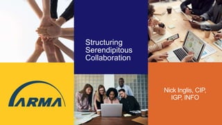 Structuring
Serendipitous
Collaboration
Nick Inglis, CIP,
IGP, INFO
 