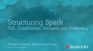 Structuring Spark
SQL, DataFrames, Datasets, and Streaming
Michael Armbrust- @michaelarmbrust
Spark Summit East 2016
 