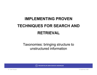 IMPLEMENTING PROVEN
                 TECHNIQUES FOR SEARCH AND
                            RETRIEVAL

                   Taxonomies: bringing structure to
                       unstructured information




© Kate Simpson                                         12 September 2006
 