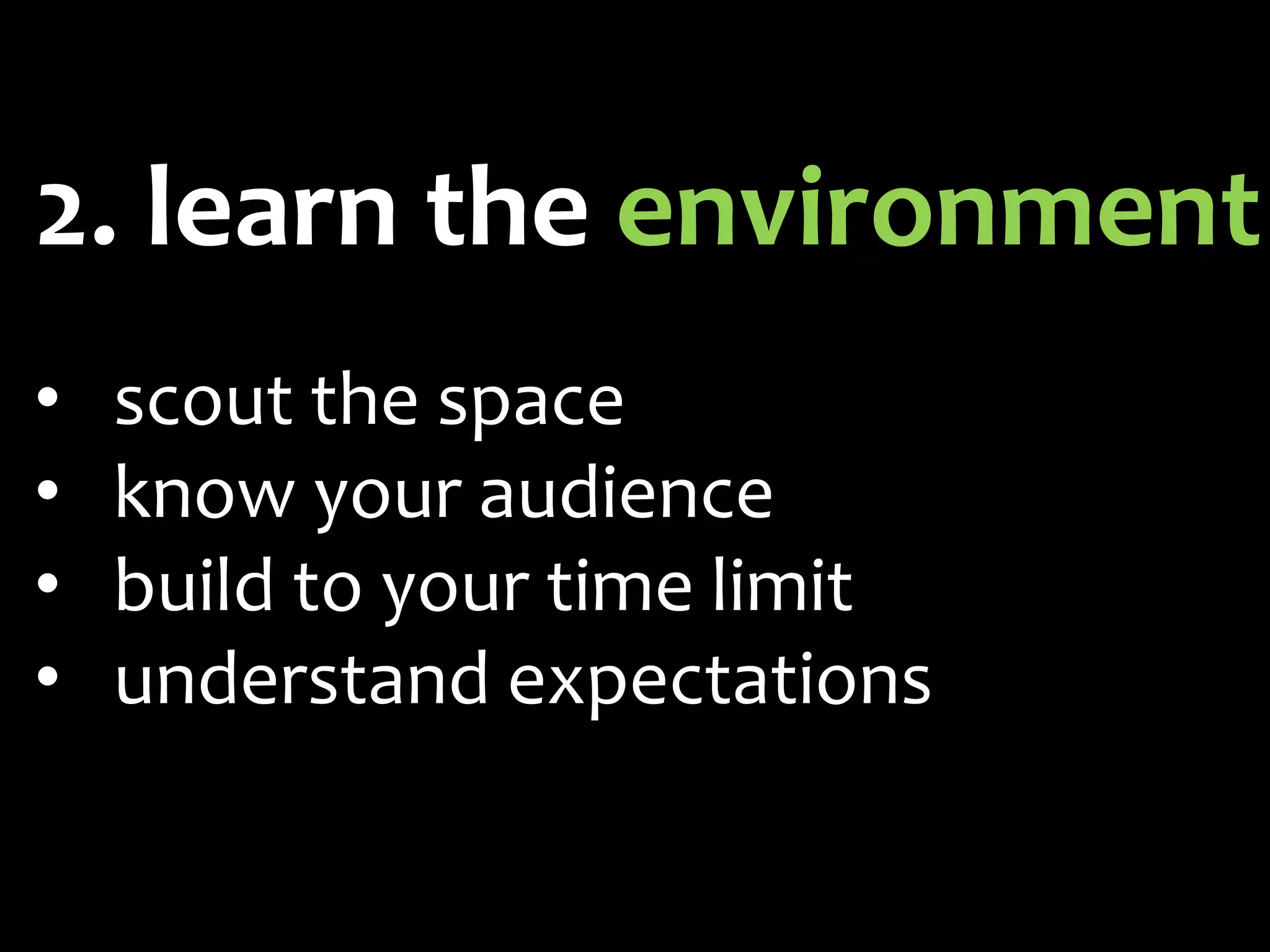 2. learn the environment
•   scout the space
•   know your audience
•   build to your time limit
•   understand expectations
 