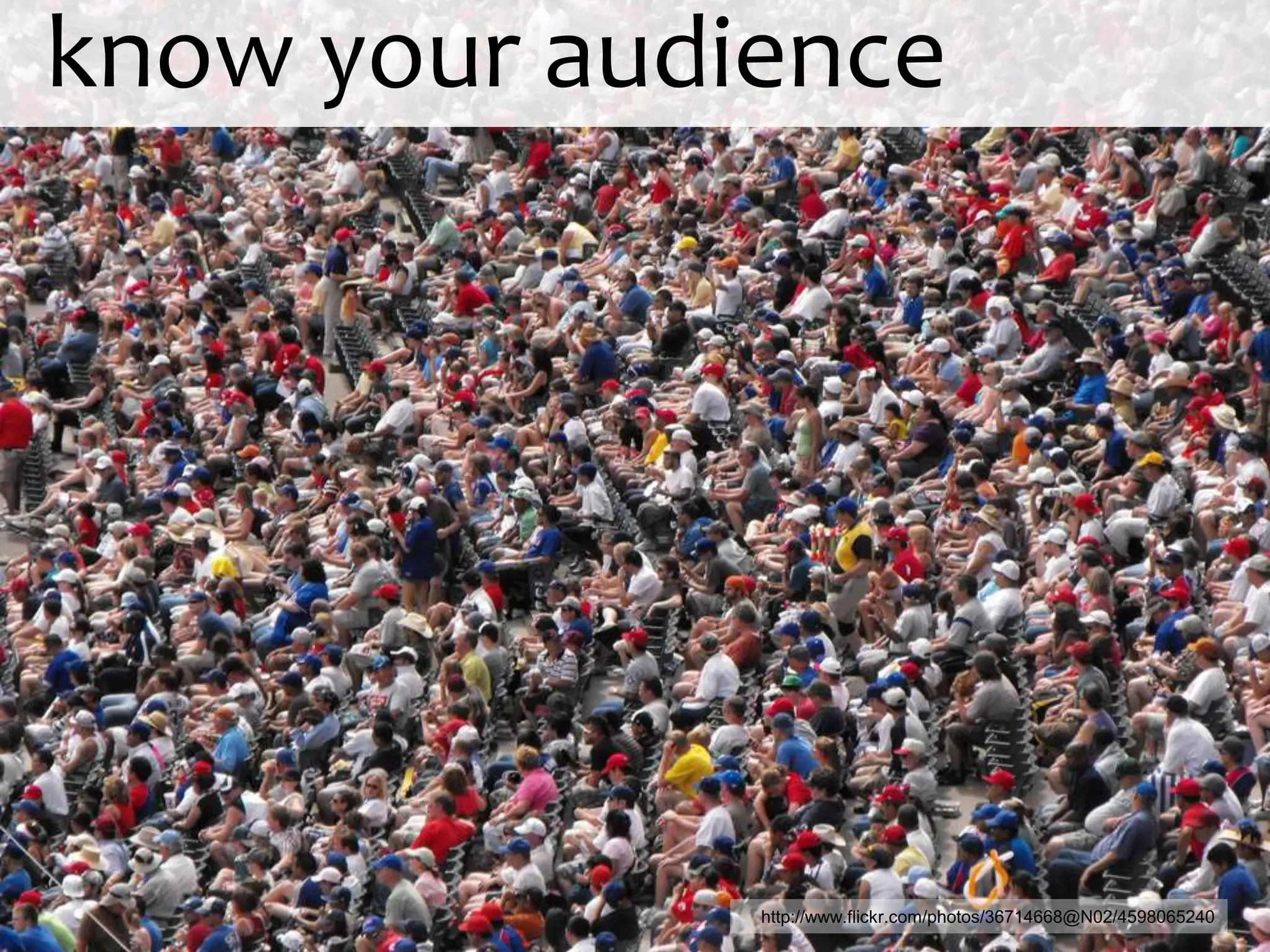 know your audience




              http://www.flickr.com/photos/36714668@N02/4598065240
 