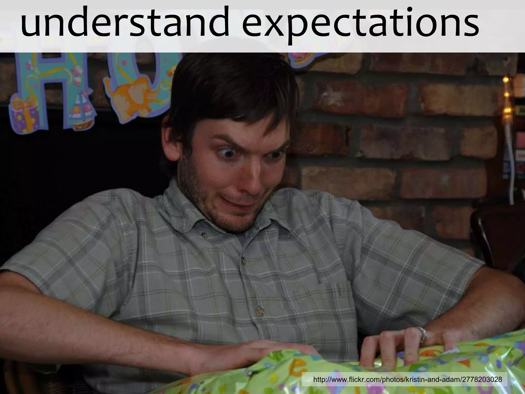understand expectations




              http://www.flickr.com/photos/kristin-and-adam/2778203028
 