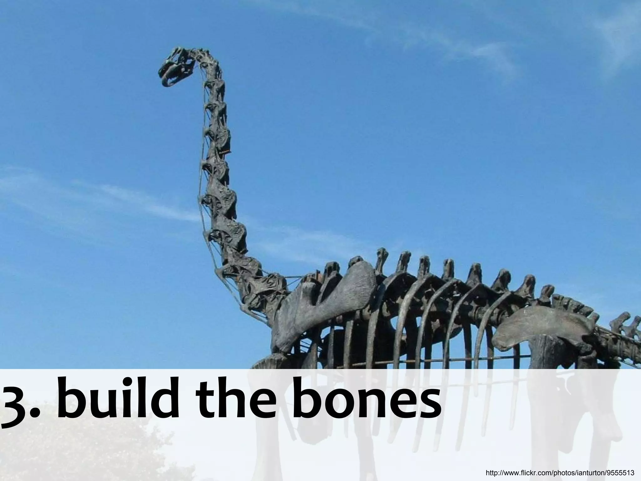 3. build the bones
                     http://www.flickr.com/photos/ianturton/9555513
 