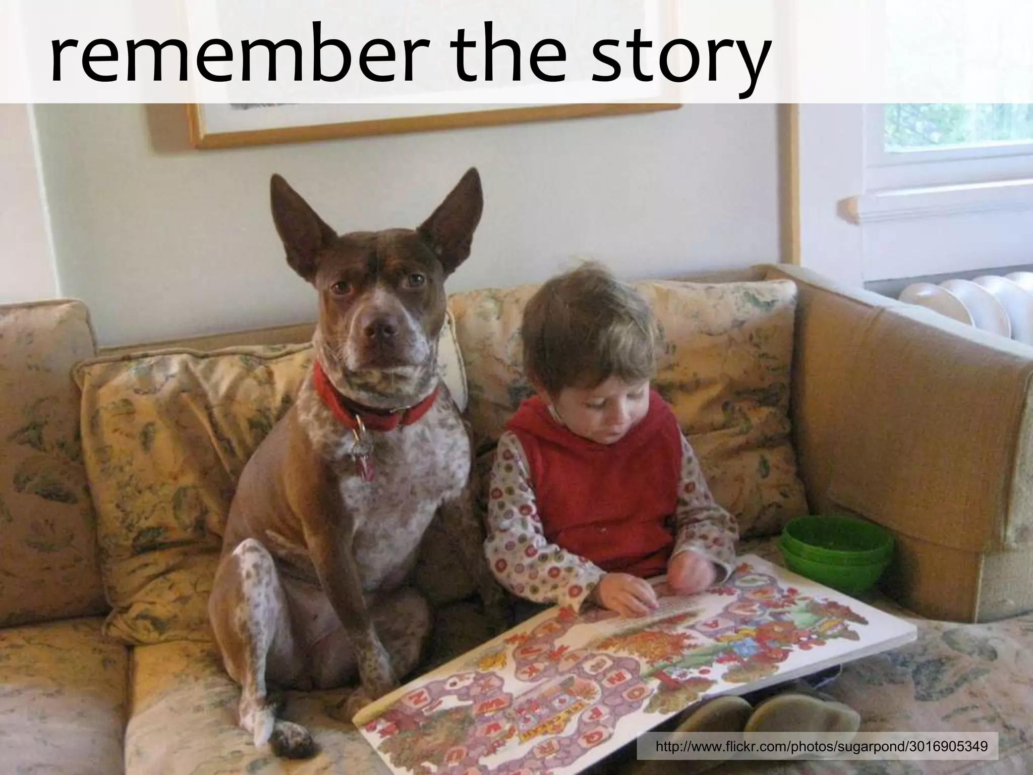 remember the story




               http://www.flickr.com/photos/sugarpond/3016905349
 