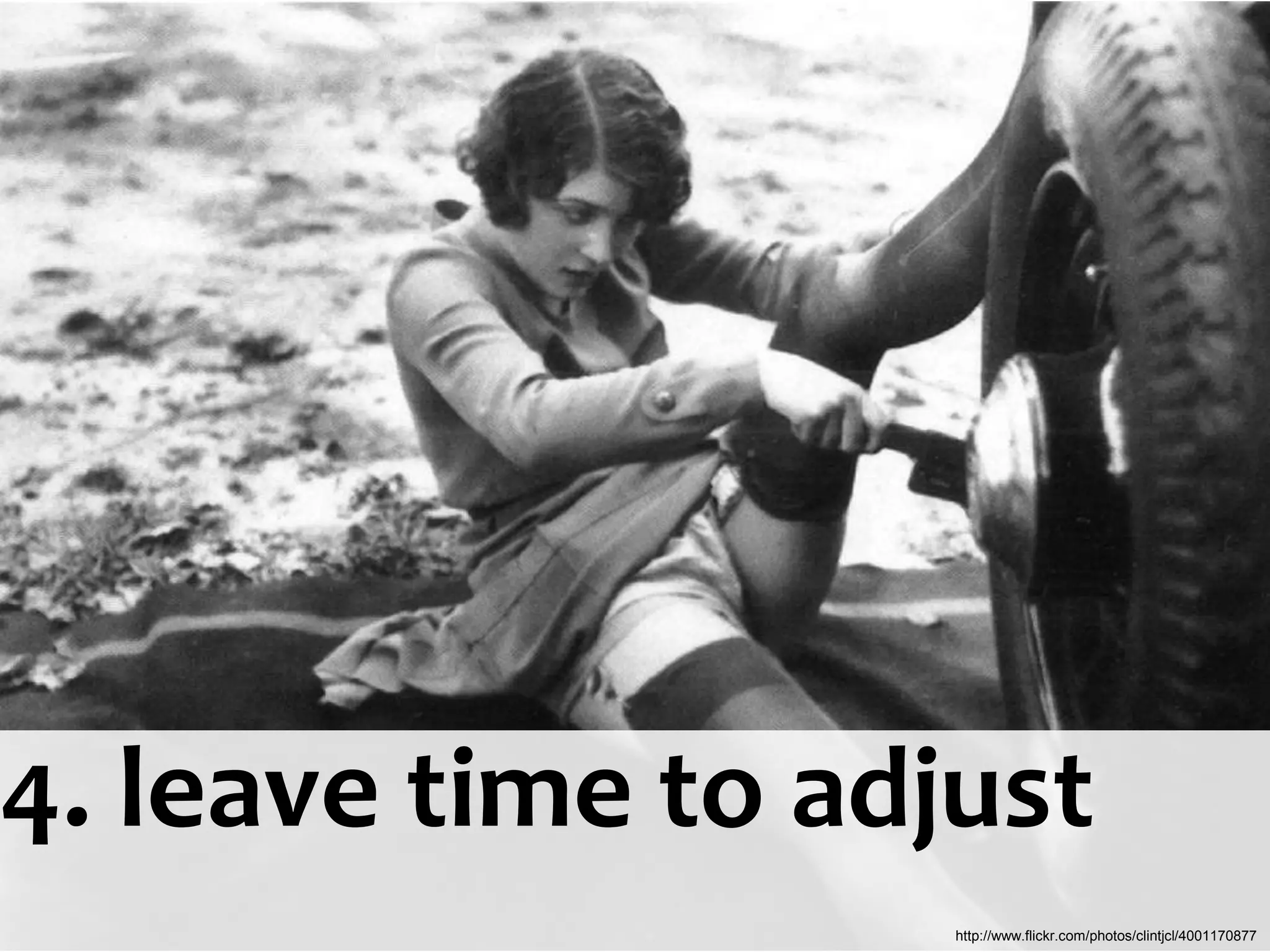 4. leave time to adjust
                    http://www.flickr.com/photos/clintjcl/4001170877
 