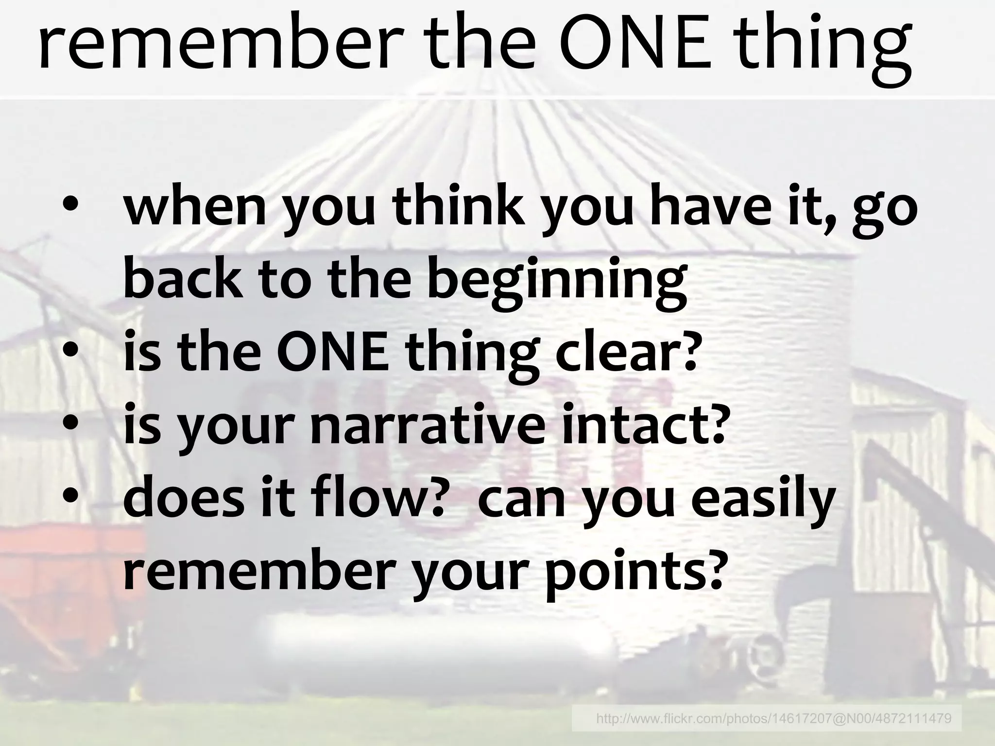remember the ONE thing
• when you think you have it, go
  back to the beginning
• is the ONE thing clear?
• is your narrative intact?
• does it flow? can you easily
  remember your points?

                   http://www.flickr.com/photos/14617207@N00/4872111479
 